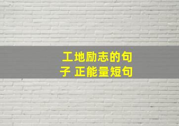 工地励志的句子 正能量短句